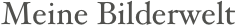 Meine Bilderwelt